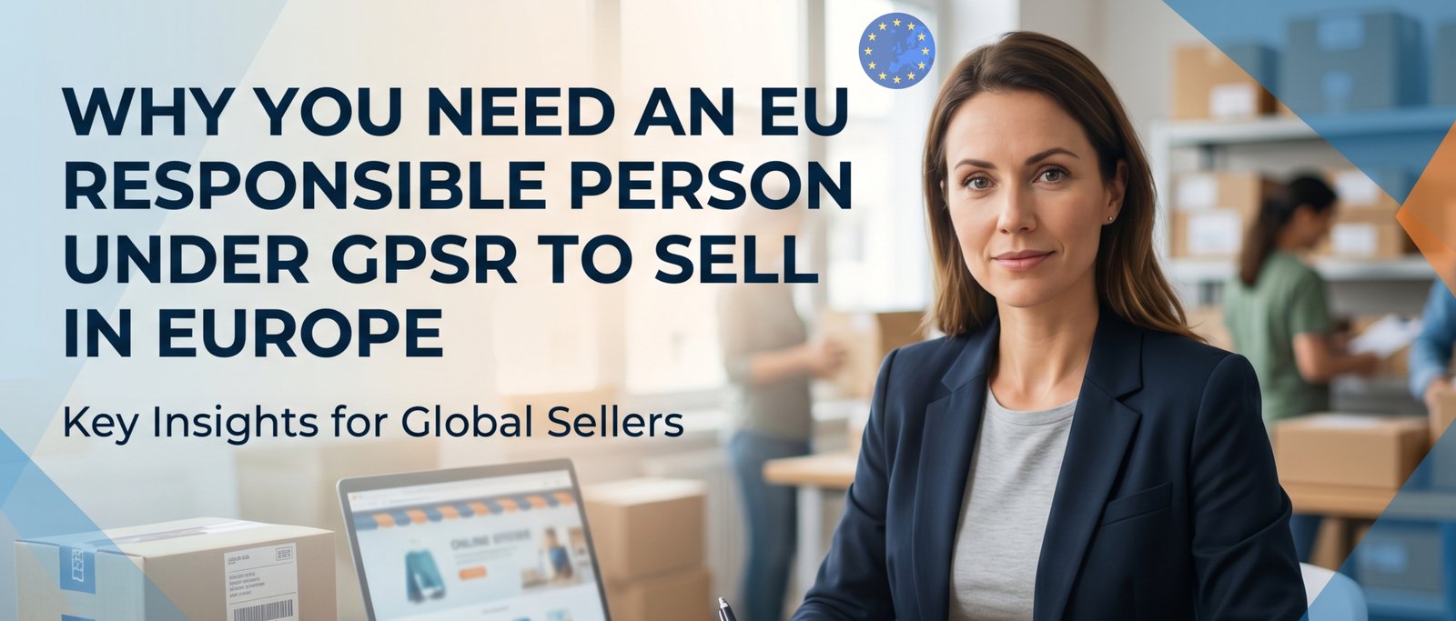 The Ultimate Guide: Why You Need an EU Responsible Person Under GPSR to Sell in Europe